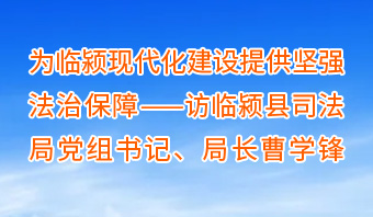 為臨潁現代化建設提供堅強法治保障——訪(fǎng)臨潁縣司法局黨組書(shū)記、局長(cháng)曹學(xué)鋒